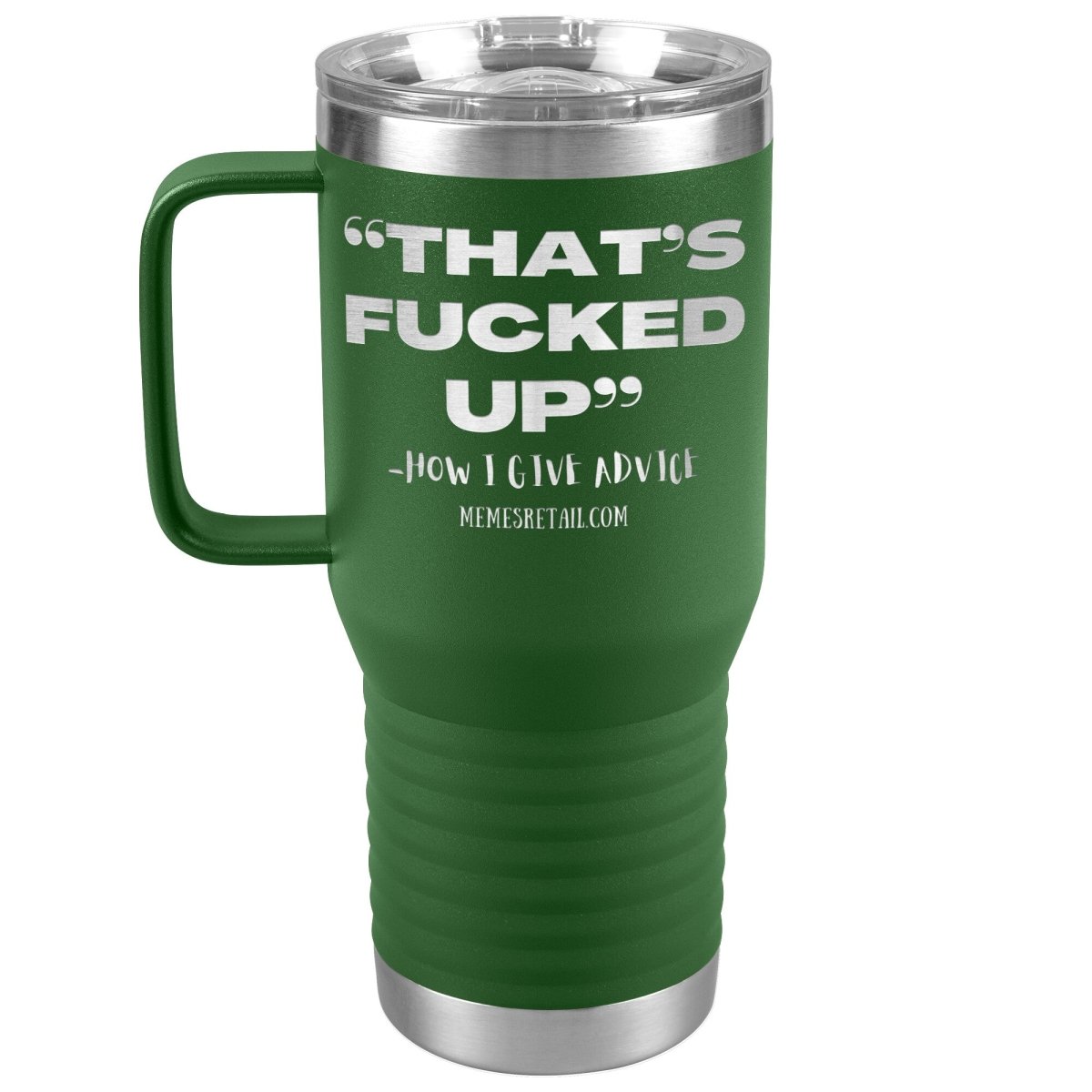 “That’s Fucked Up” -how I give advice Tumblers, 20oz Travel Tumbler / Green - MemesRetail.com