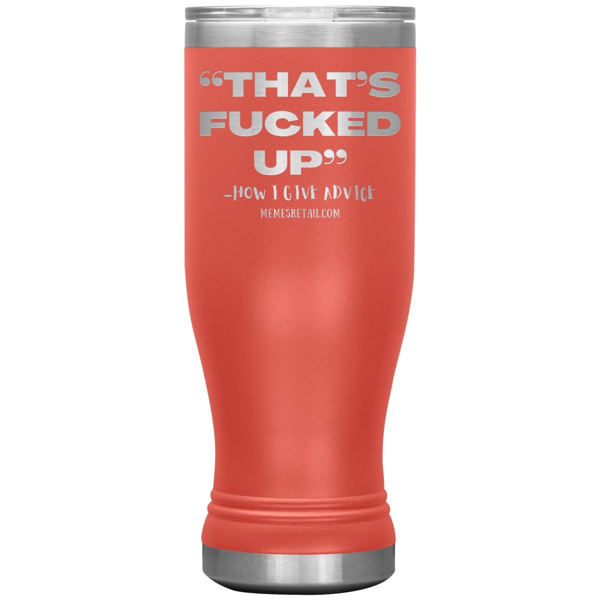 “That’s Fucked Up” -how I give advice Tumblers, 20oz BOHO Insulated Tumbler / Coral - MemesRetail.com