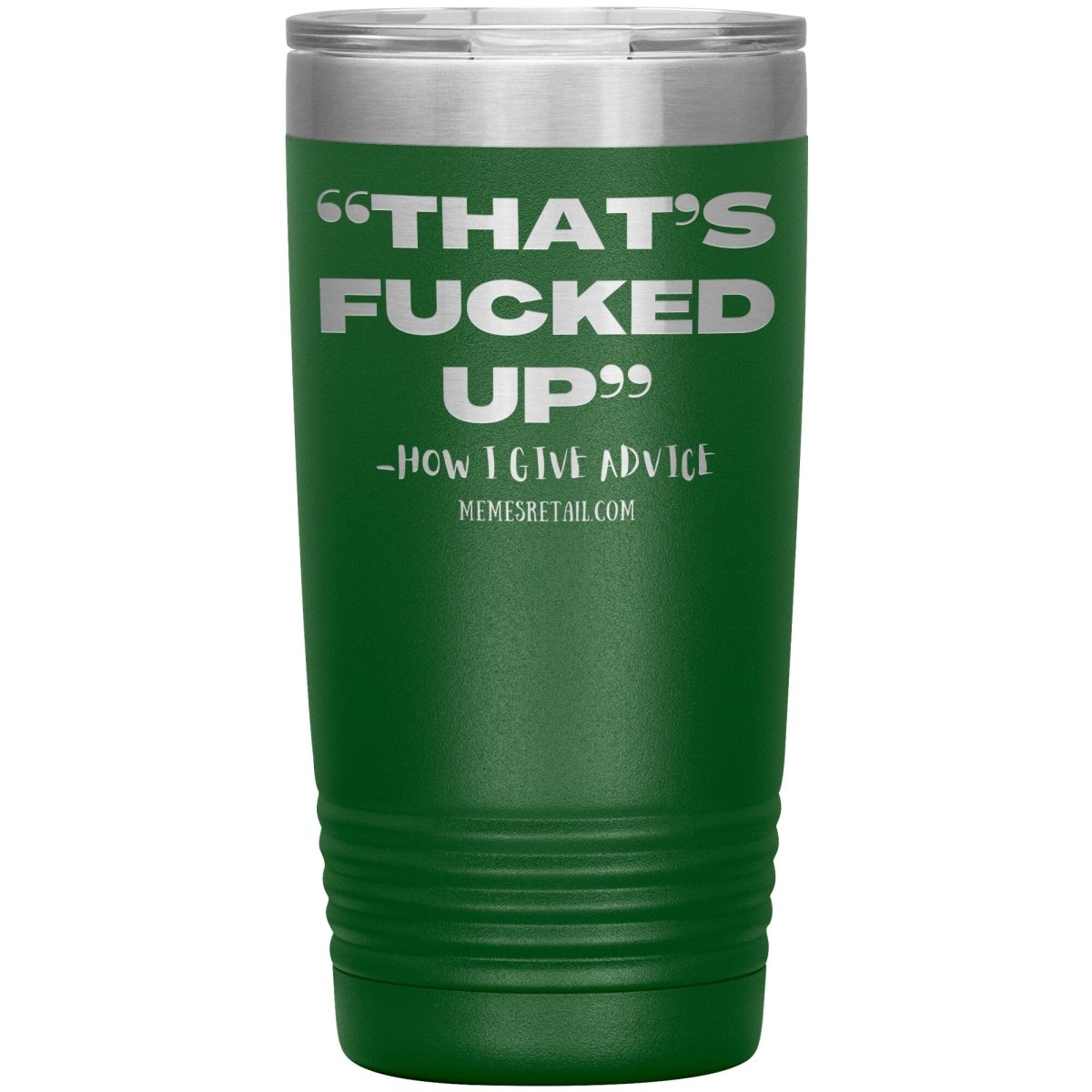 “That’s Fucked Up” -how I give advice Tumblers, 20oz Insulated Tumbler / Green - MemesRetail.com