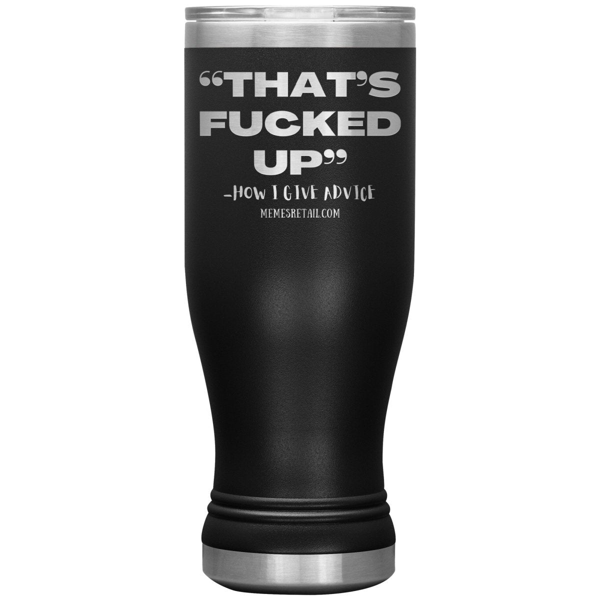 “That’s Fucked Up” -how I give advice Tumblers, 20oz BOHO Insulated Tumbler / Black - MemesRetail.com