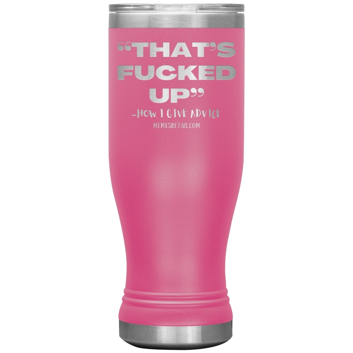 “That’s Fucked Up” -how I give advice Tumblers, 20oz BOHO Insulated Tumbler / Pink - MemesRetail.com