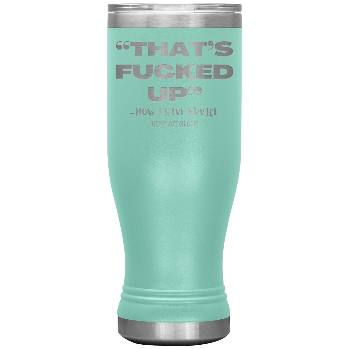 “That’s Fucked Up” -how I give advice Tumblers, 20oz BOHO Insulated Tumbler / Teal - MemesRetail.com