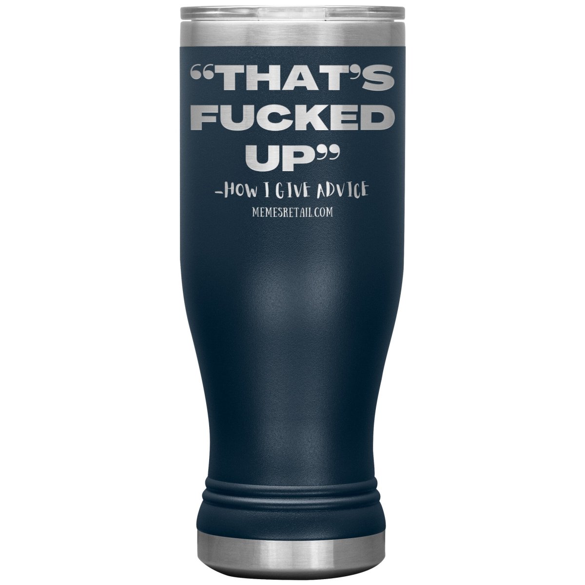 “That’s Fucked Up” -how I give advice Tumblers, 20oz BOHO Insulated Tumbler / Navy - MemesRetail.com