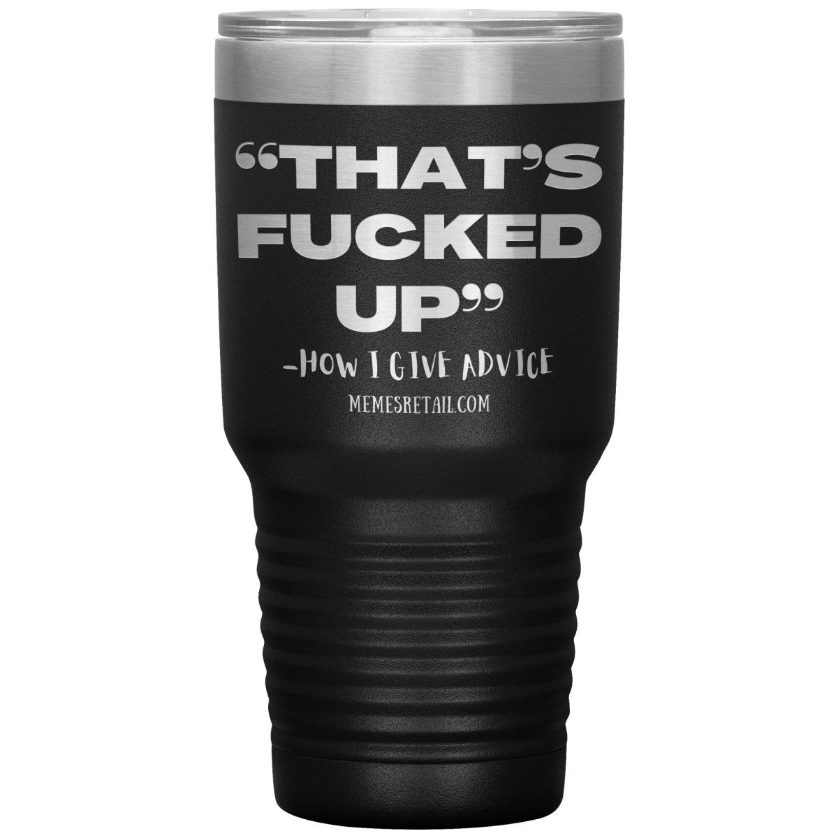 “That’s Fucked Up” -how I give advice Tumblers, 30oz Insulated Tumbler / Black - MemesRetail.com