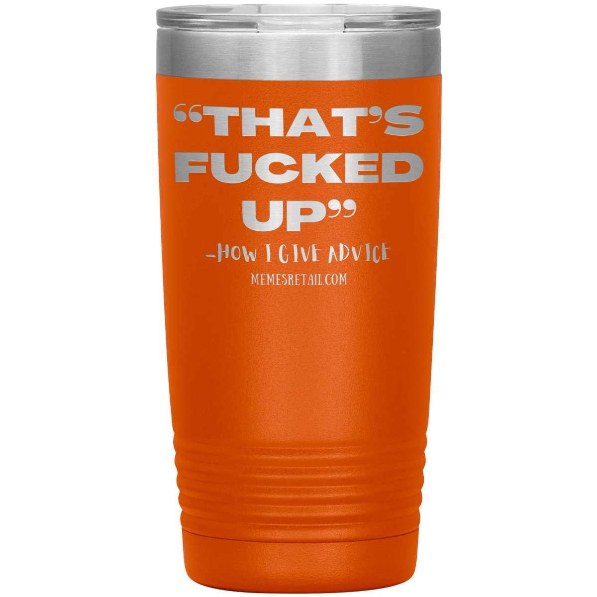 “That’s Fucked Up” -how I give advice Tumblers, 20oz Insulated Tumbler / Orange - MemesRetail.com