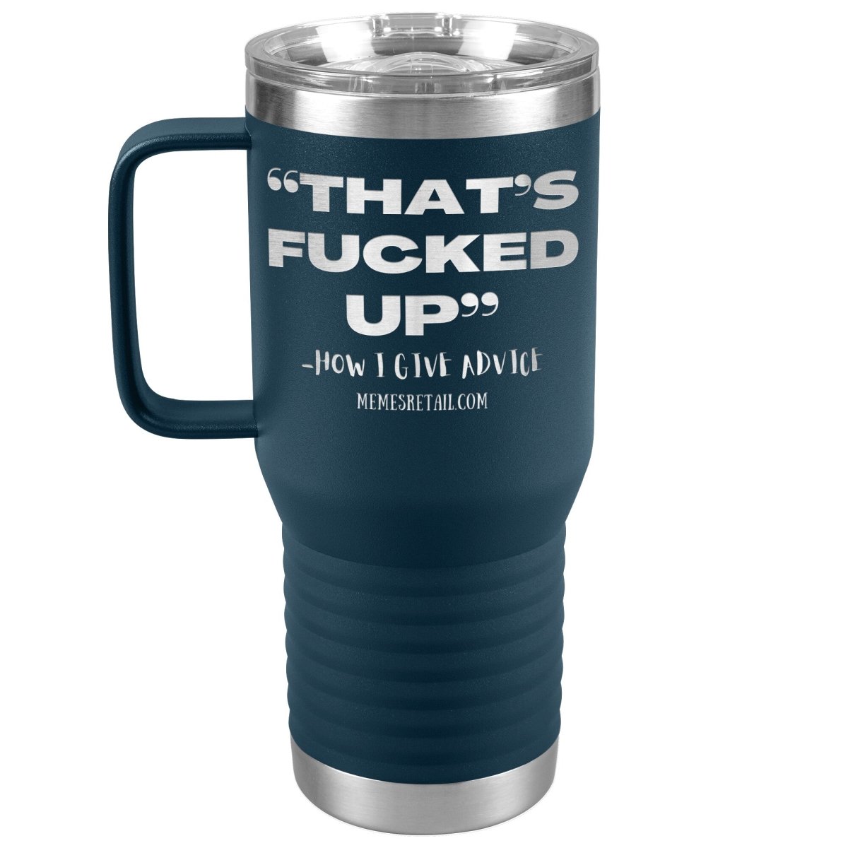 “That’s Fucked Up” -how I give advice Tumblers, 20oz Travel Tumbler / Navy - MemesRetail.com