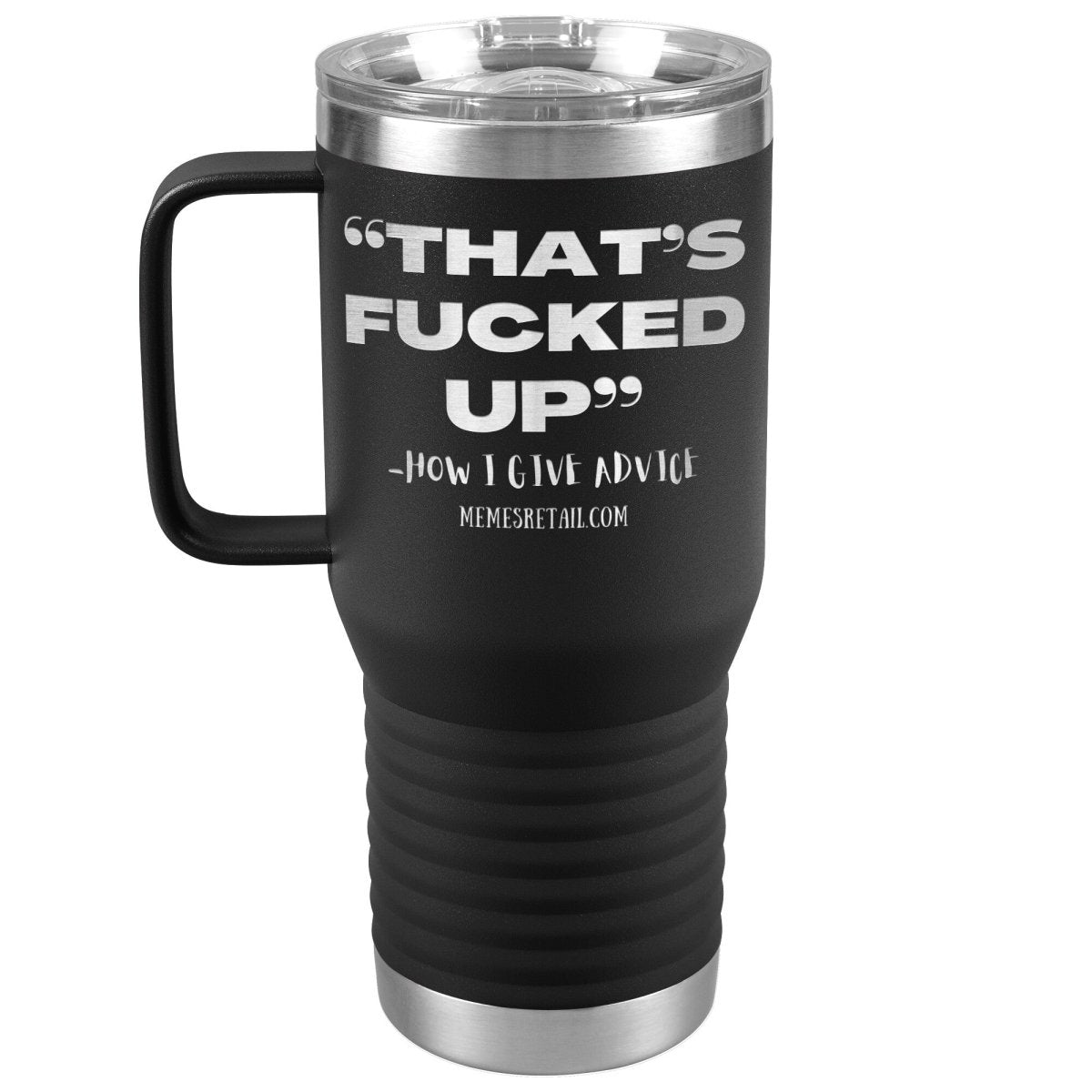 “That’s Fucked Up” -how I give advice Tumblers, 20oz Travel Tumbler / Black - MemesRetail.com
