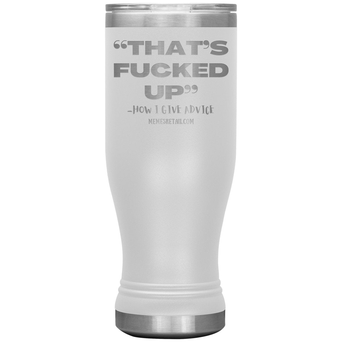 “That’s Fucked Up” -how I give advice Tumblers, 20oz BOHO Insulated Tumbler / White - MemesRetail.com