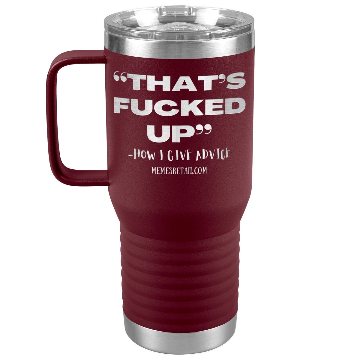 “That’s Fucked Up” -how I give advice Tumblers, 20oz Travel Tumbler / Maroon - MemesRetail.com