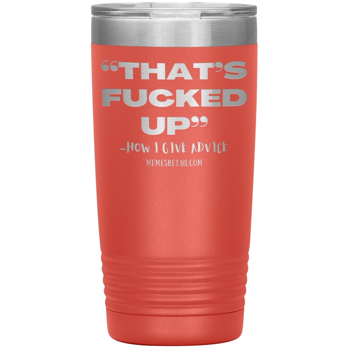 “That’s Fucked Up” -how I give advice Tumblers, 20oz Insulated Tumbler / Coral - MemesRetail.com