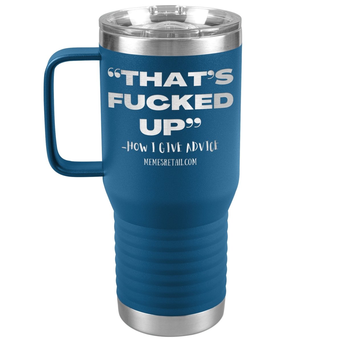 “That’s Fucked Up” -how I give advice Tumblers, 20oz Travel Tumbler / Blue - MemesRetail.com