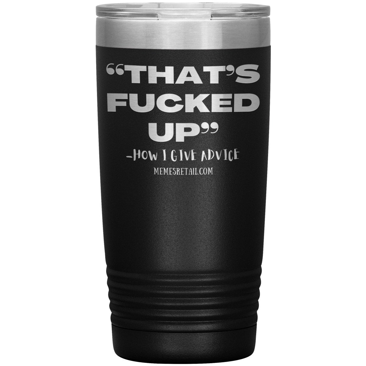 “That’s Fucked Up” -how I give advice Tumblers, 20oz Insulated Tumbler / Black - MemesRetail.com
