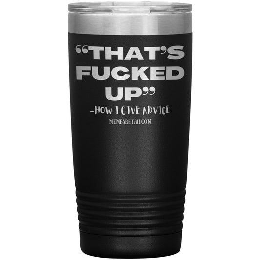 “That’s Fucked Up” -how I give advice Tumblers, 20oz Insulated Tumbler / Black - MemesRetail.com