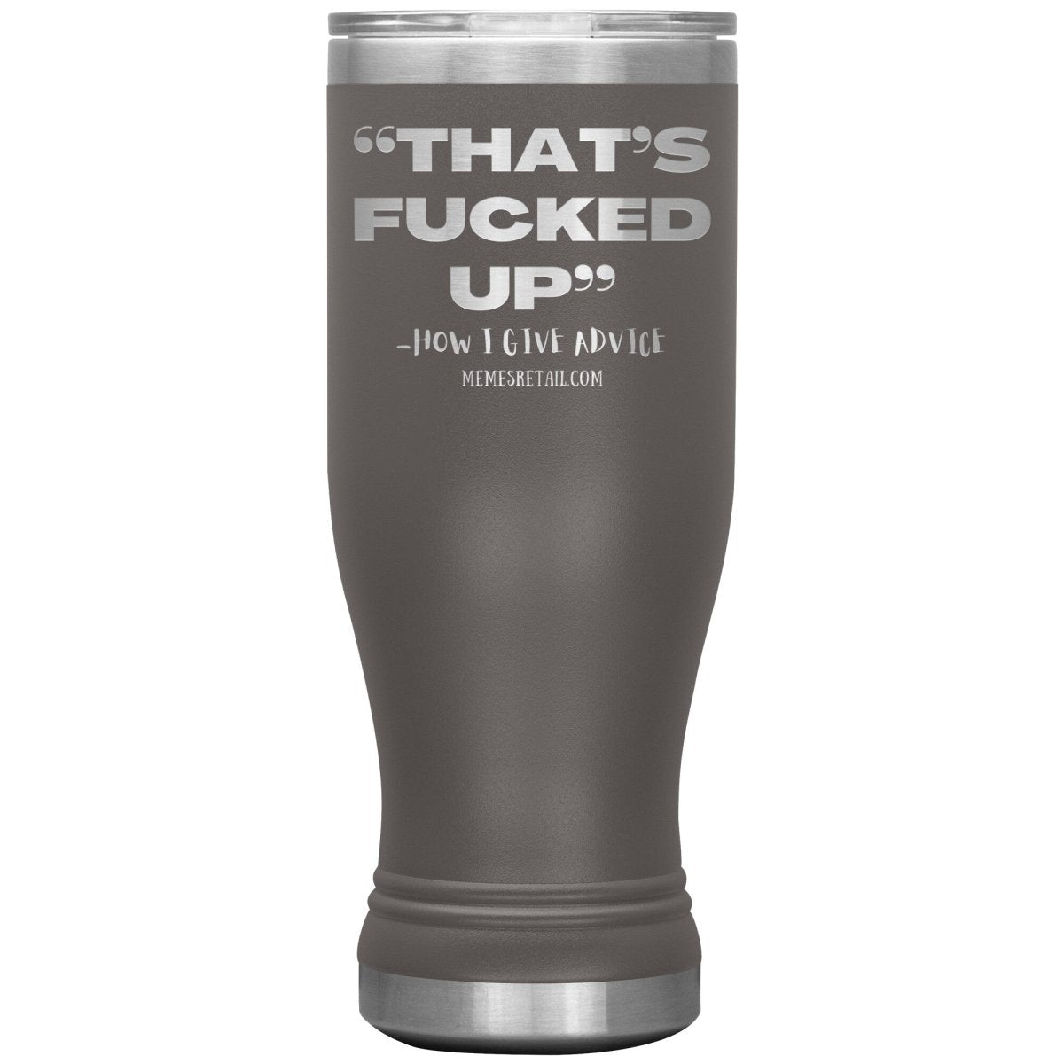 “That’s Fucked Up” -how I give advice Tumblers, 20oz BOHO Insulated Tumbler / Pewter - MemesRetail.com