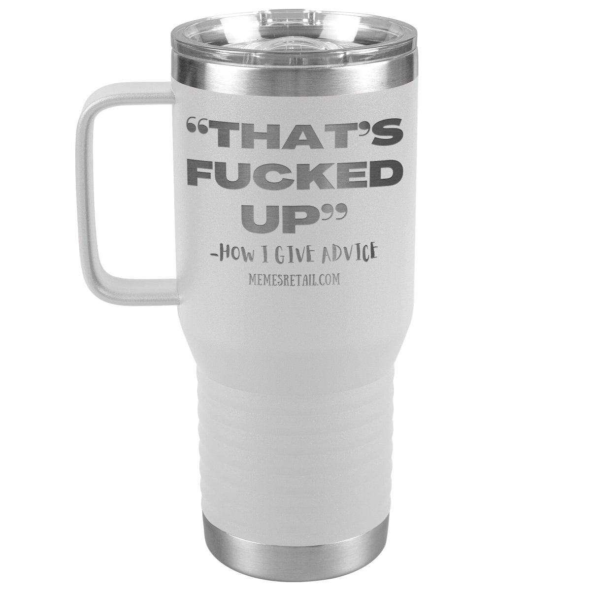 “That’s Fucked Up” -how I give advice Tumblers, 20oz Travel Tumbler / White - MemesRetail.com