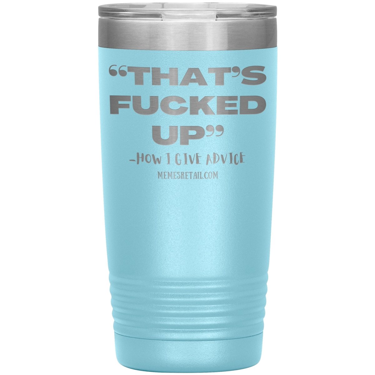 “That’s Fucked Up” -how I give advice Tumblers, 20oz Insulated Tumbler / Light Blue - MemesRetail.com