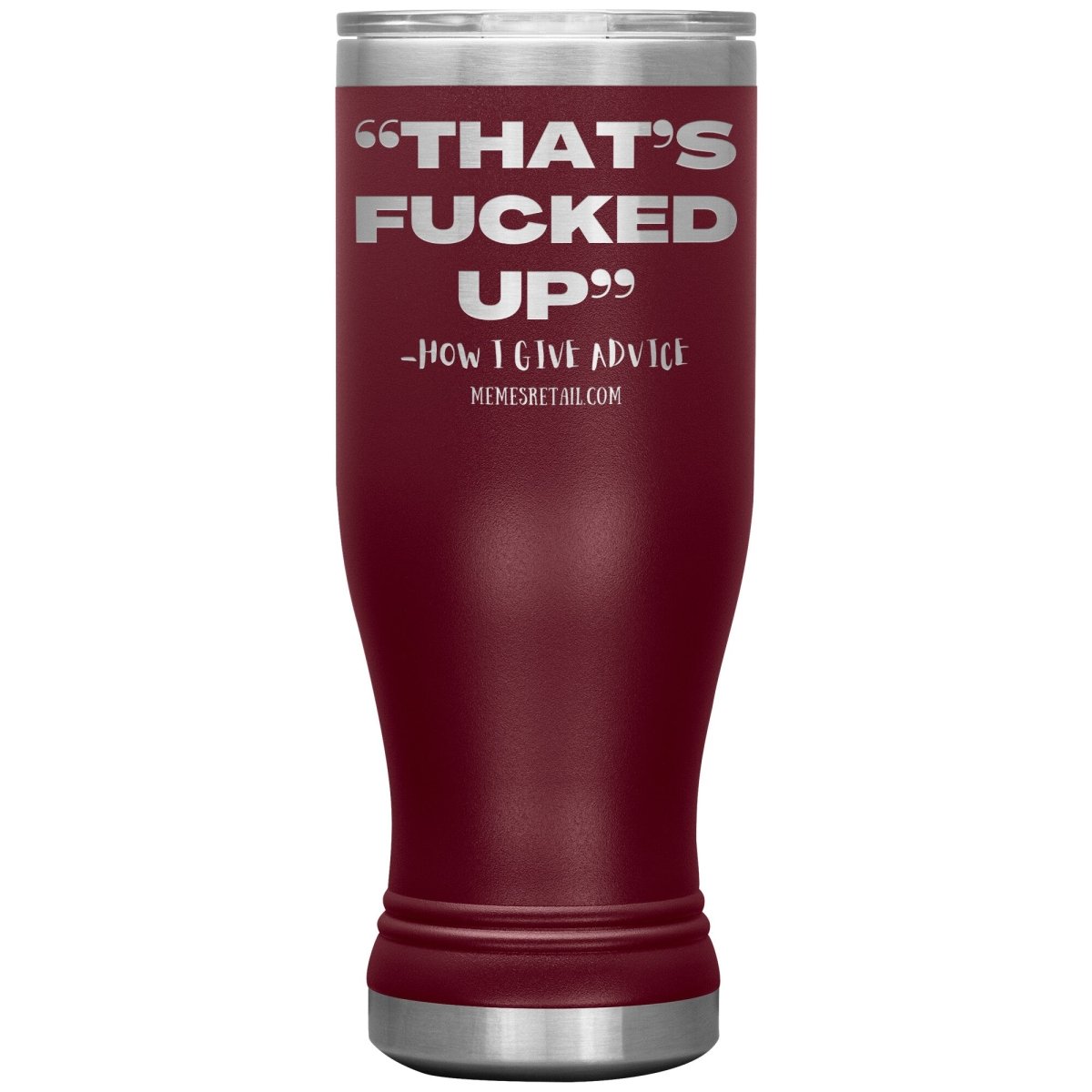 “That’s Fucked Up” -how I give advice Tumblers, 20oz BOHO Insulated Tumbler / Maroon - MemesRetail.com