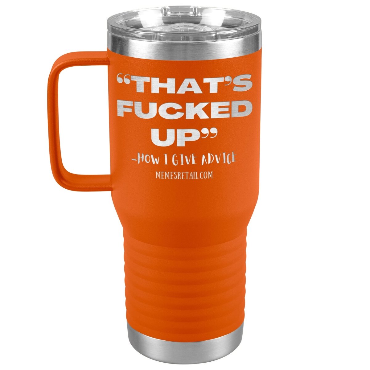 “That’s Fucked Up” -how I give advice Tumblers, 20oz Travel Tumbler / Orange - MemesRetail.com