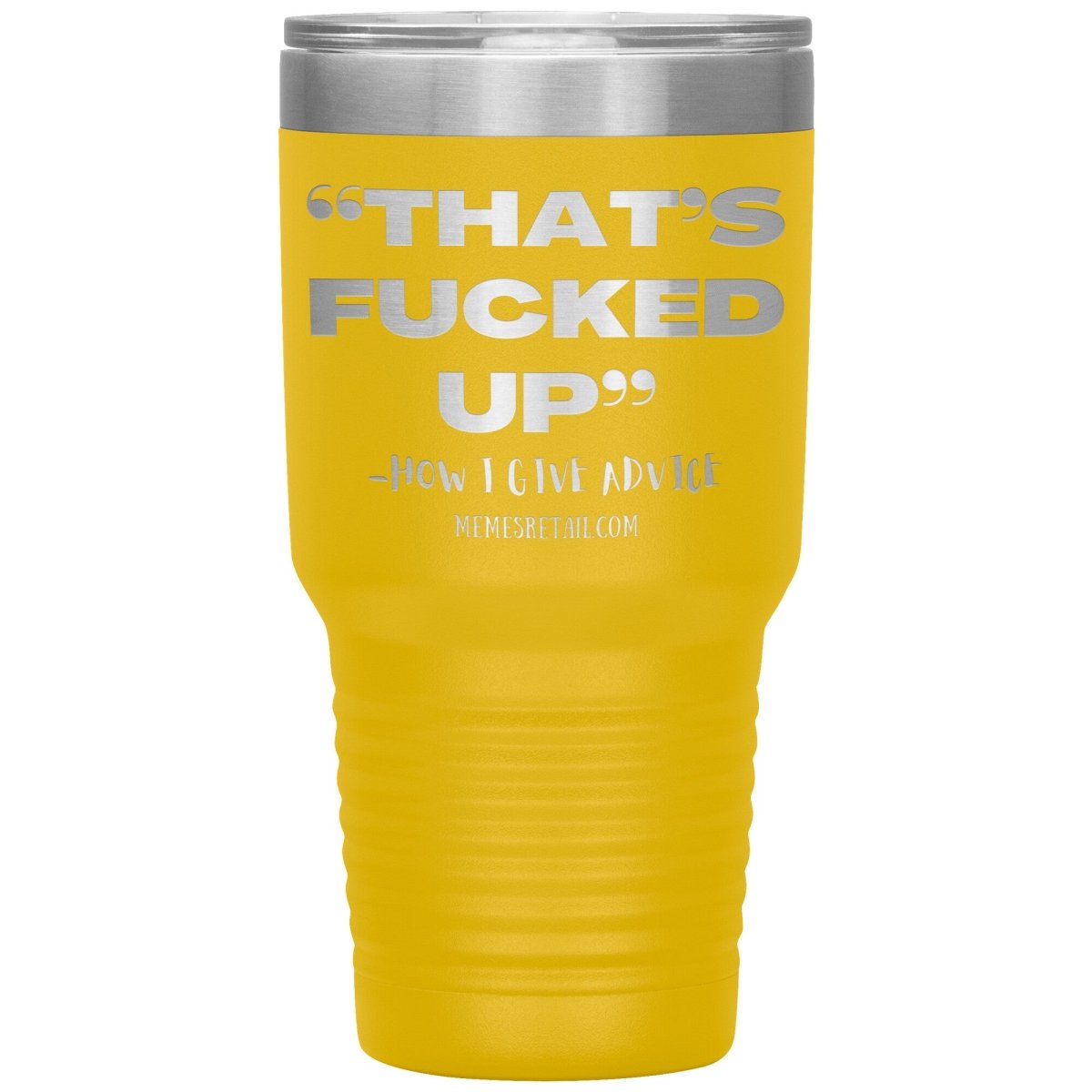 “That’s Fucked Up” -how I give advice Tumblers, 30oz Insulated Tumbler / Yellow - MemesRetail.com