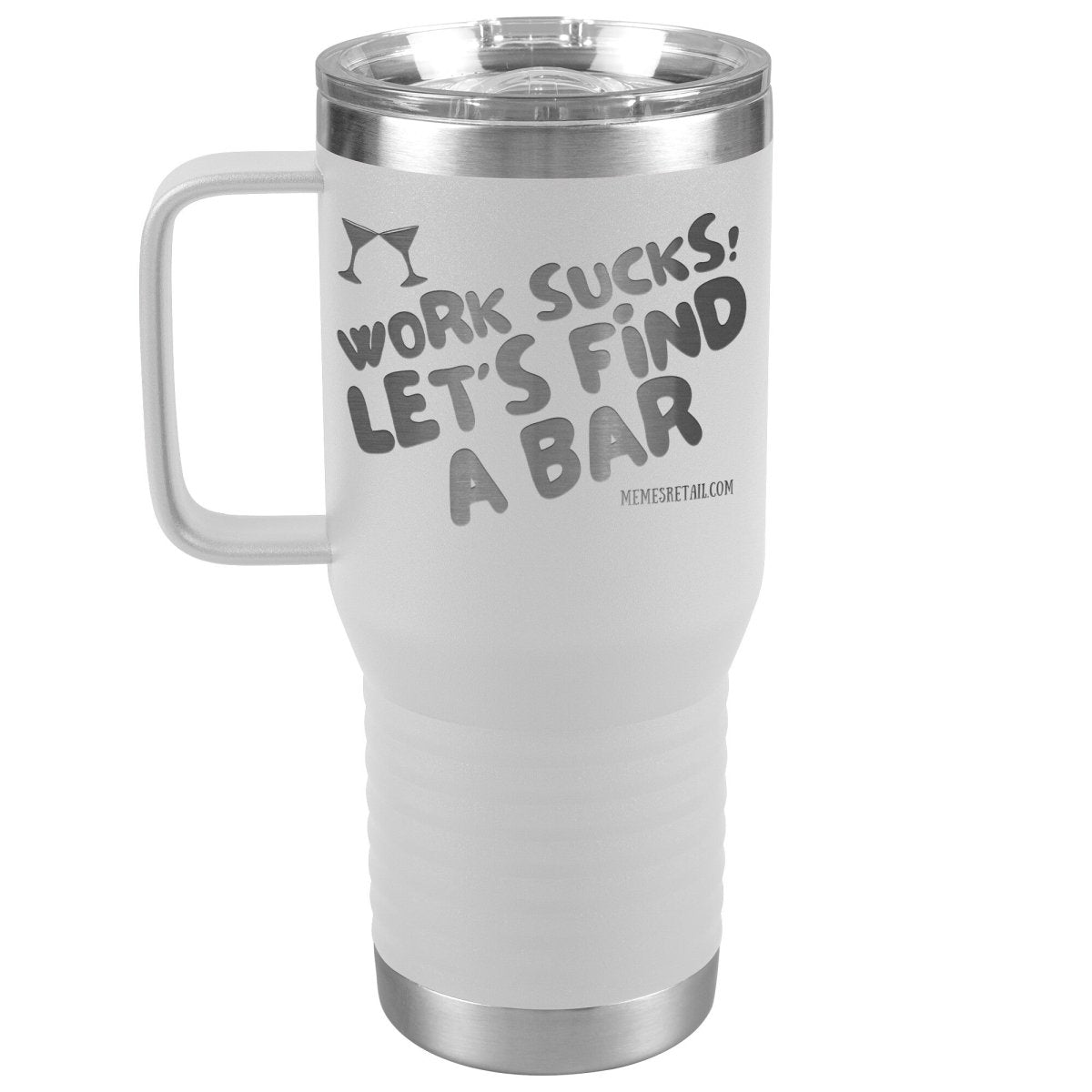 Work Sucks! Let's Find A Bar Tumblers, 20oz Travel Tumbler / White - MemesRetail.com