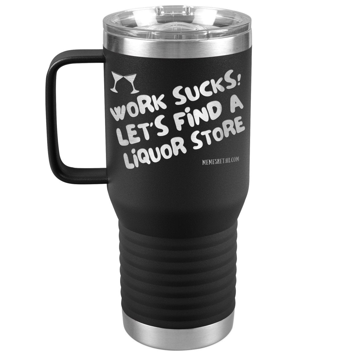 Work Sucks! Let's Find a Liquor Store Tumblers, 20oz Travel Tumbler / Black - MemesRetail.com