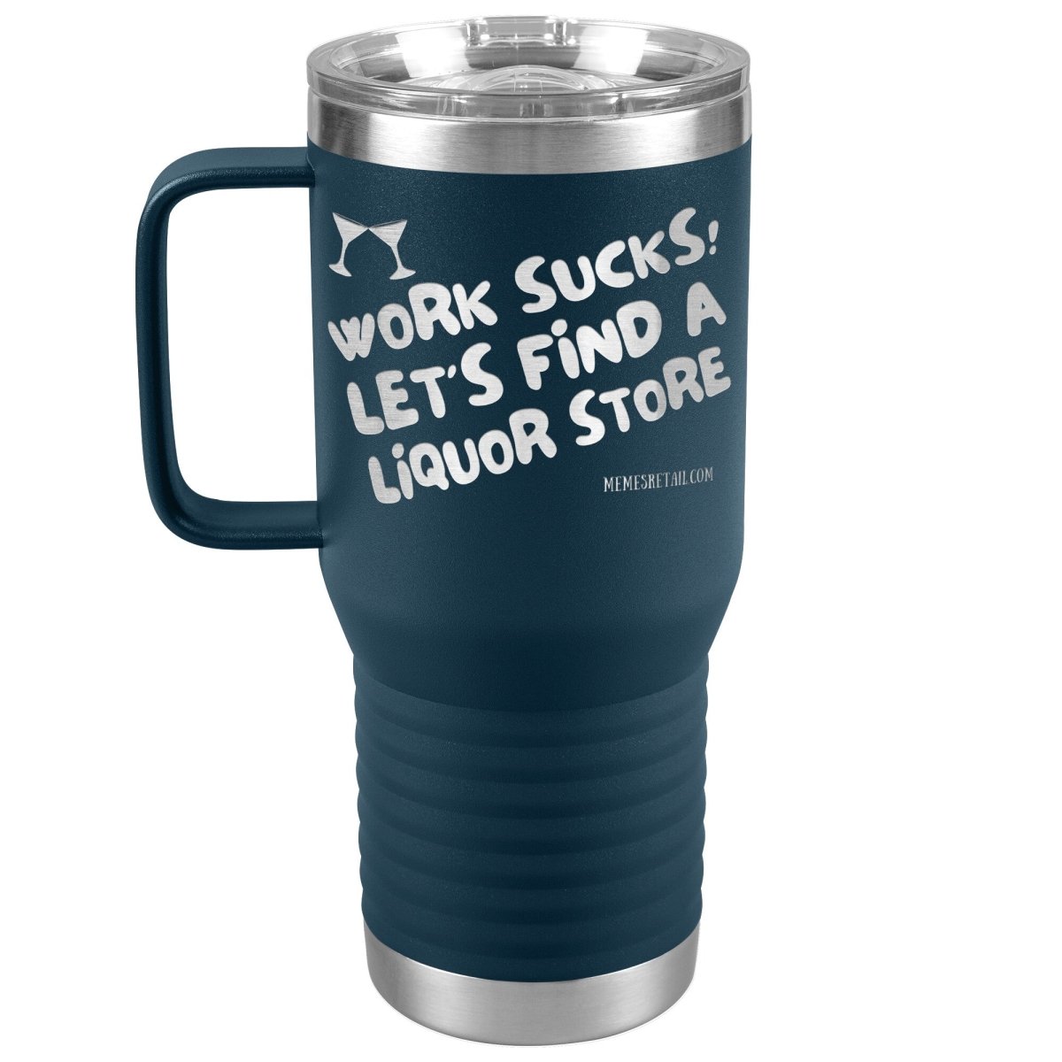 Work Sucks! Let's Find a Liquor Store Tumblers, 20oz Travel Tumbler / Navy - MemesRetail.com