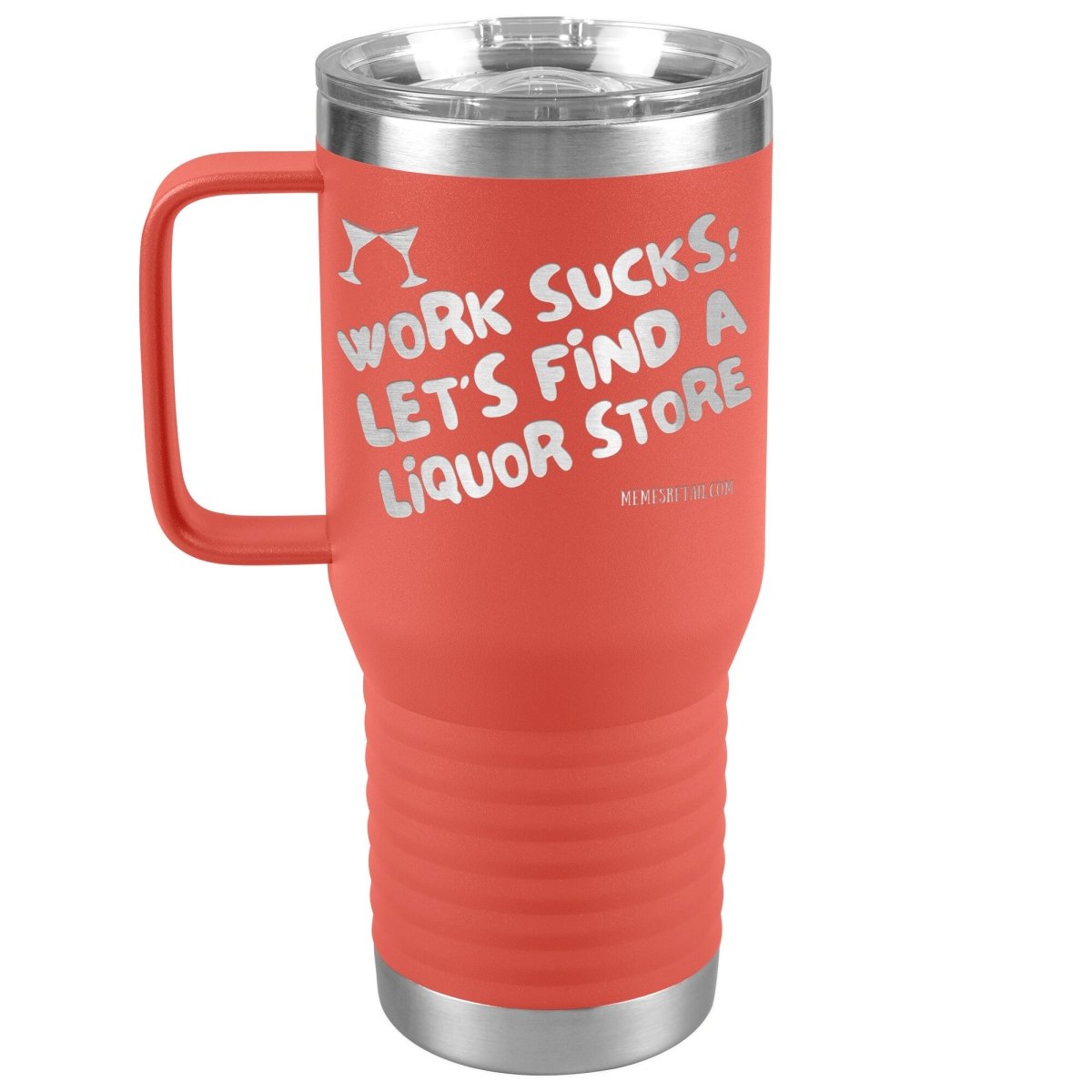 Work Sucks! Let's Find a Liquor Store Tumblers, 20oz Travel Tumbler / Coral - MemesRetail.com