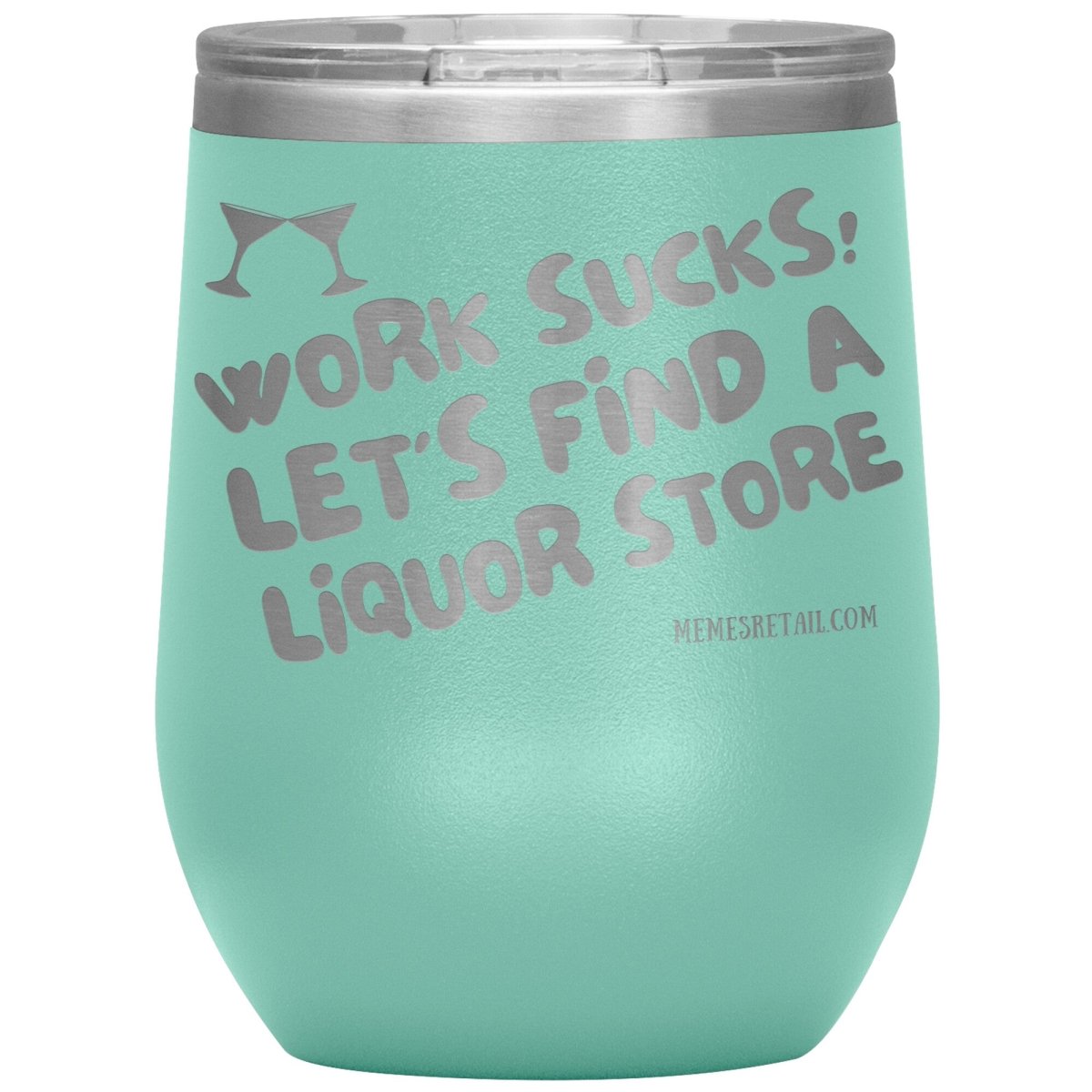 Work Sucks! Let's Find a Liquor Store Tumblers, 12oz Wine Insulated Tumbler / Teal - MemesRetail.com