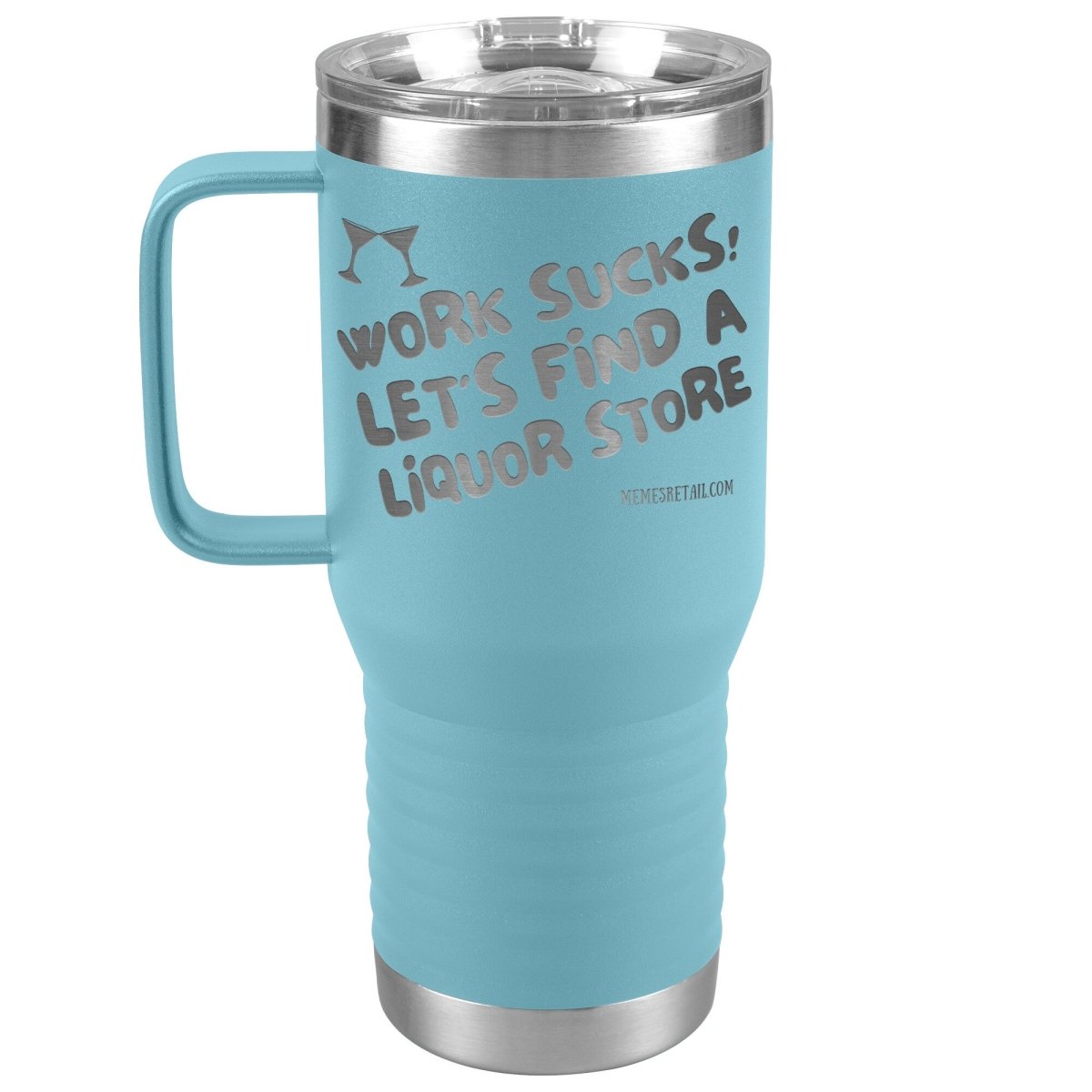 Work Sucks! Let's Find a Liquor Store Tumblers, 20oz Travel Tumbler / Light Blue - MemesRetail.com