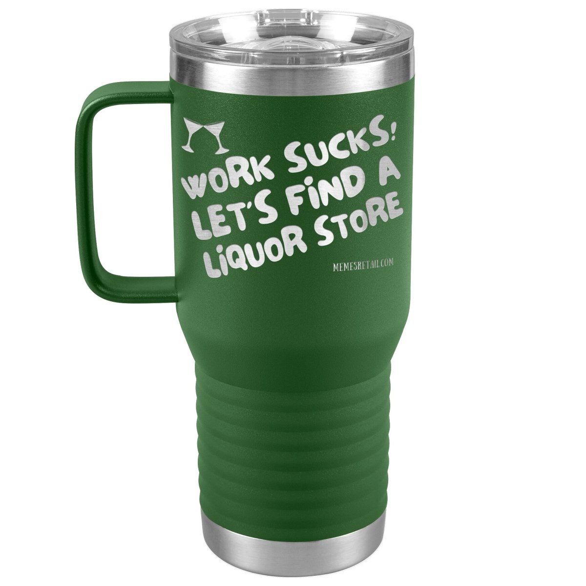 Work Sucks! Let's Find a Liquor Store Tumblers, 20oz Travel Tumbler / Green - MemesRetail.com
