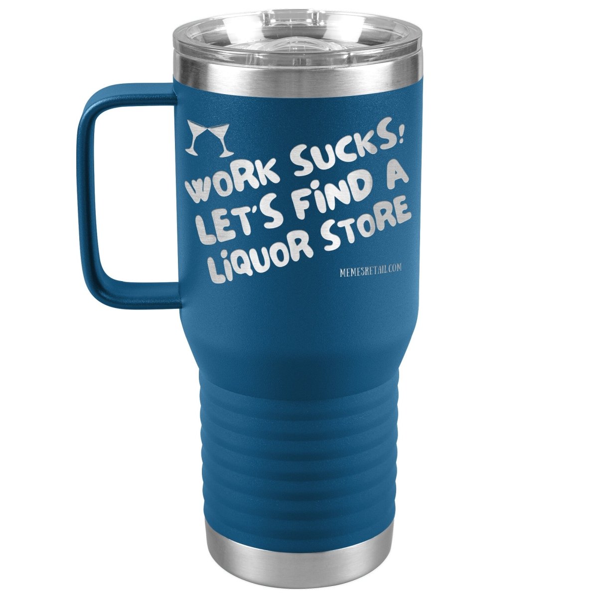 Work Sucks! Let's Find a Liquor Store Tumblers, 20oz Travel Tumbler / Blue - MemesRetail.com