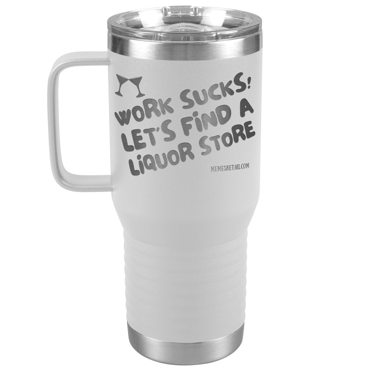 Work Sucks! Let's Find a Liquor Store Tumblers, 20oz Travel Tumbler / White - MemesRetail.com