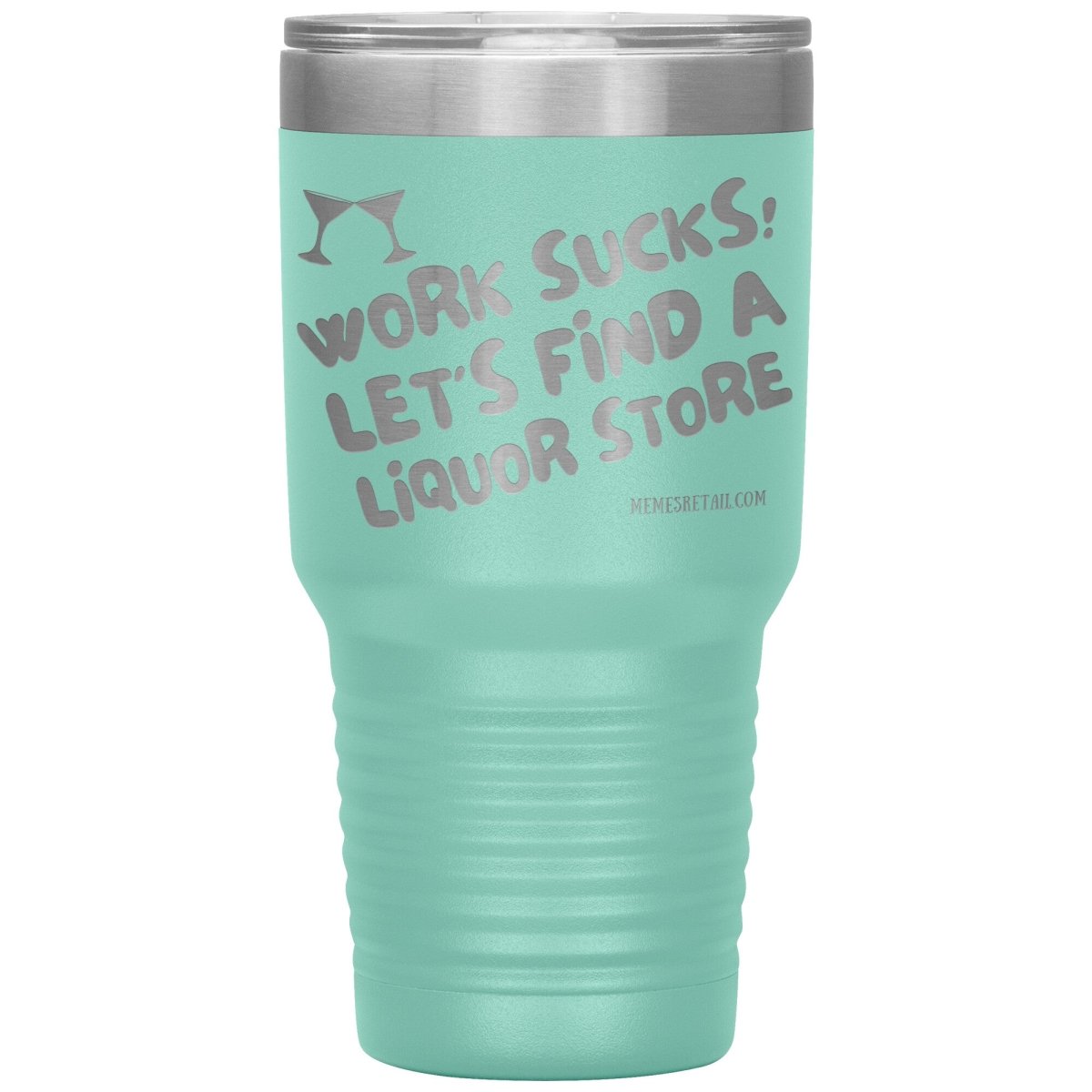 Work Sucks! Let's Find a Liquor Store Tumblers, 30oz Insulated Tumbler / Teal - MemesRetail.com