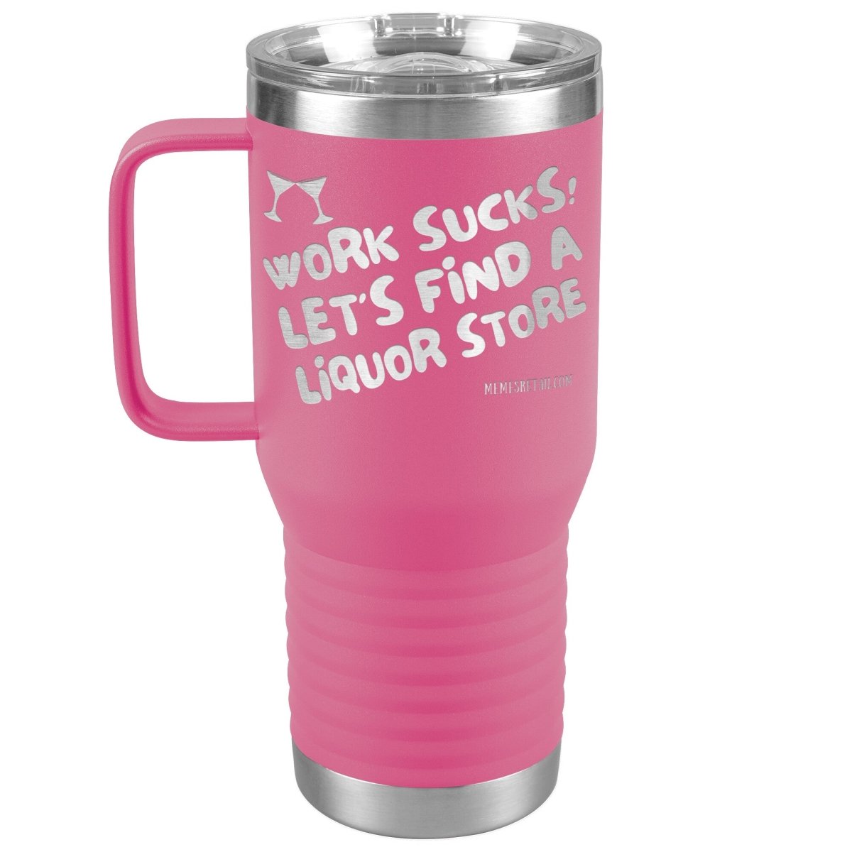 Work Sucks! Let's Find a Liquor Store Tumblers, 20oz Travel Tumbler / Pink - MemesRetail.com