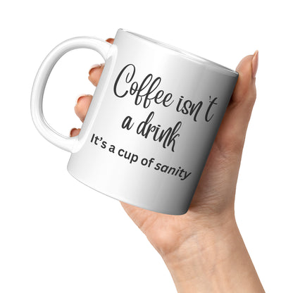 Coffee isn't a drink, it's a cup of sanity 11oz and 15oz Coffee Mugs