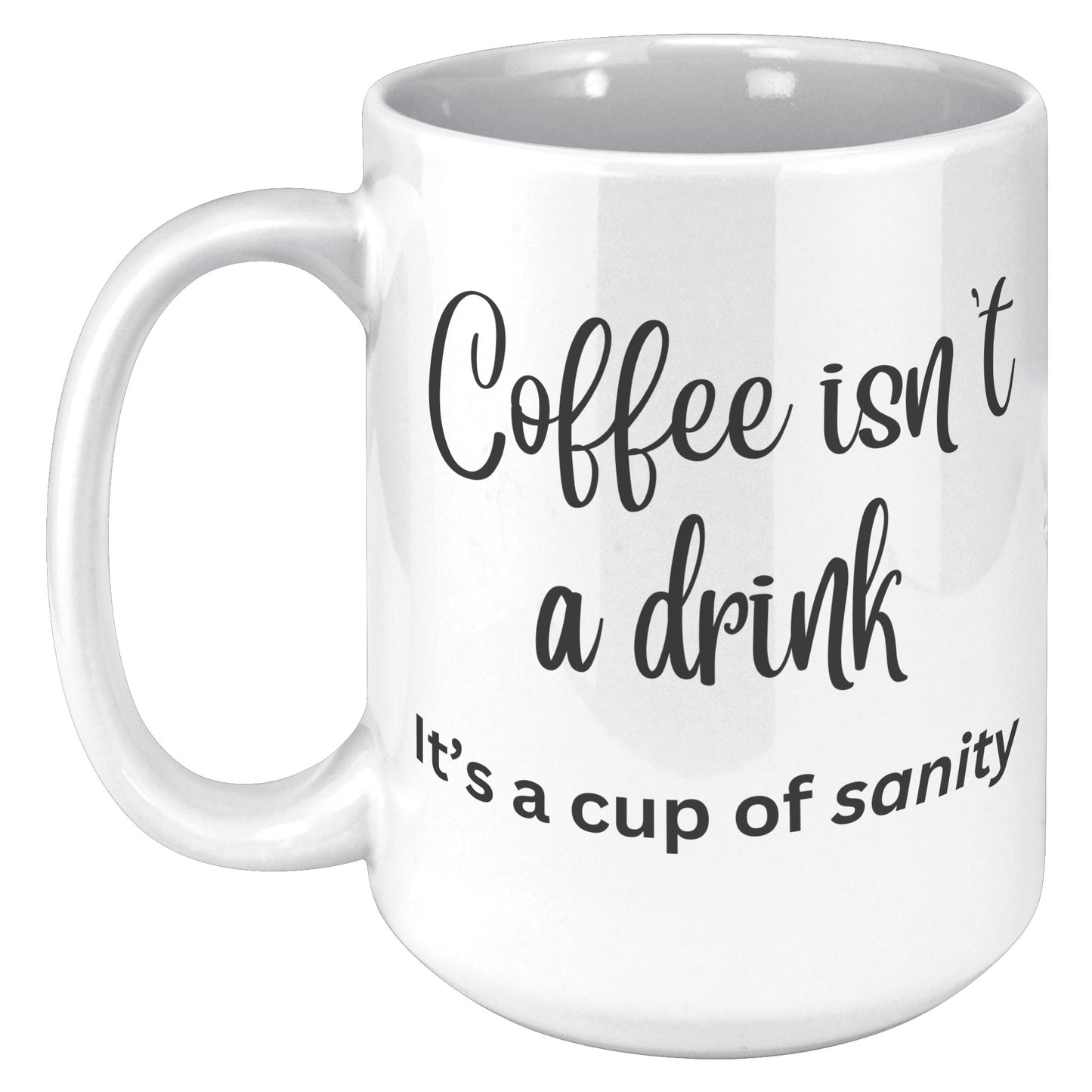 Coffee isn't a drink, it's a cup of sanity 11oz and 15oz Coffee Mugs