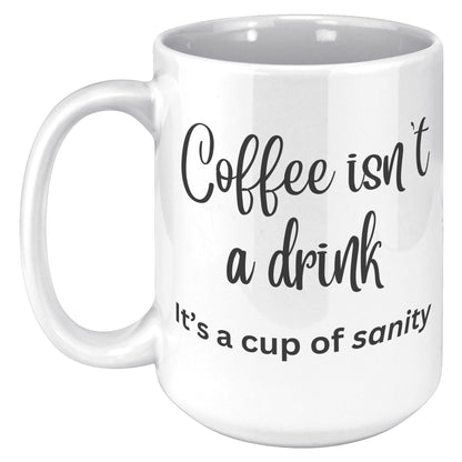 Coffee isn't a drink, it's a cup of sanity 11oz and 15oz Coffee Mugs