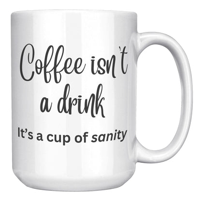 Coffee isn't a drink, it's a cup of sanity 11oz and 15oz Coffee Mugs
