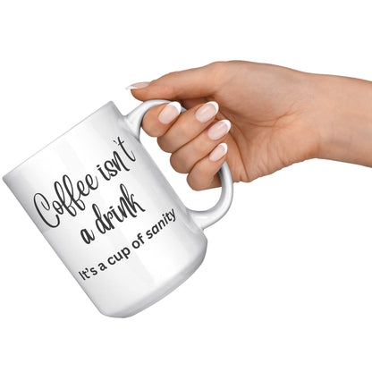 Coffee isn't a drink, it's a cup of sanity 11oz and 15oz Coffee Mugs
