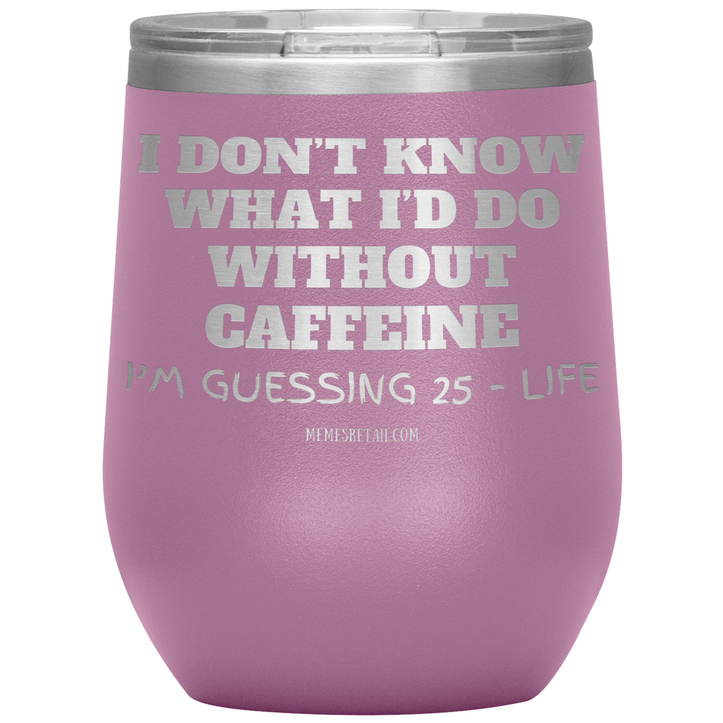 I don’t know what I’d do without caffeine Tumblers