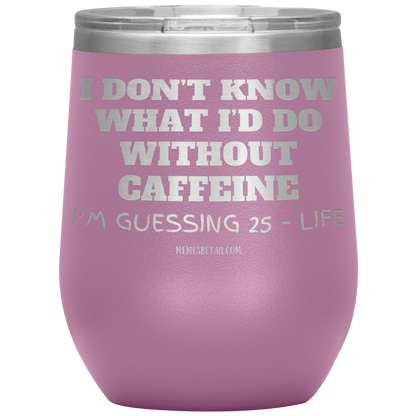 I don’t know what I’d do without caffeine Tumblers