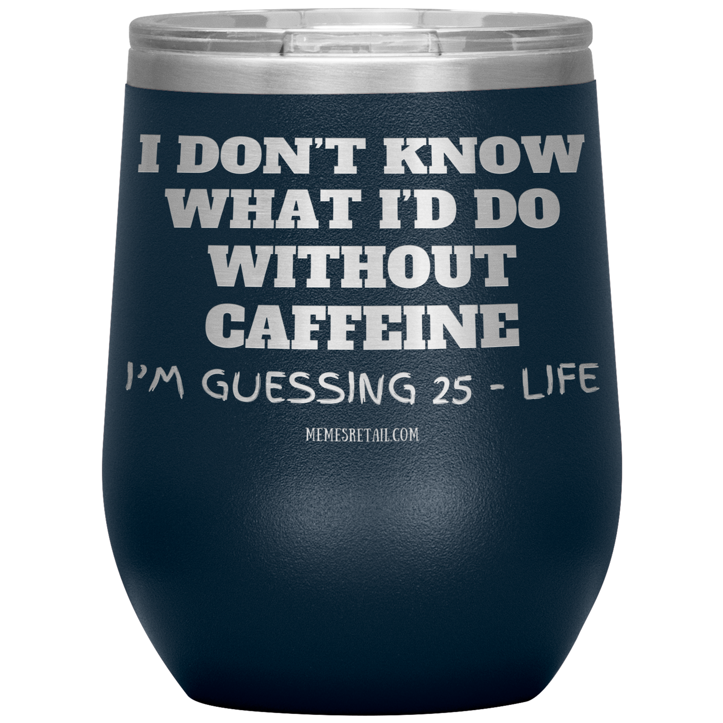 I don’t know what I’d do without caffeine Tumblers