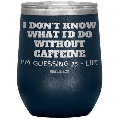 I don’t know what I’d do without caffeine Tumblers