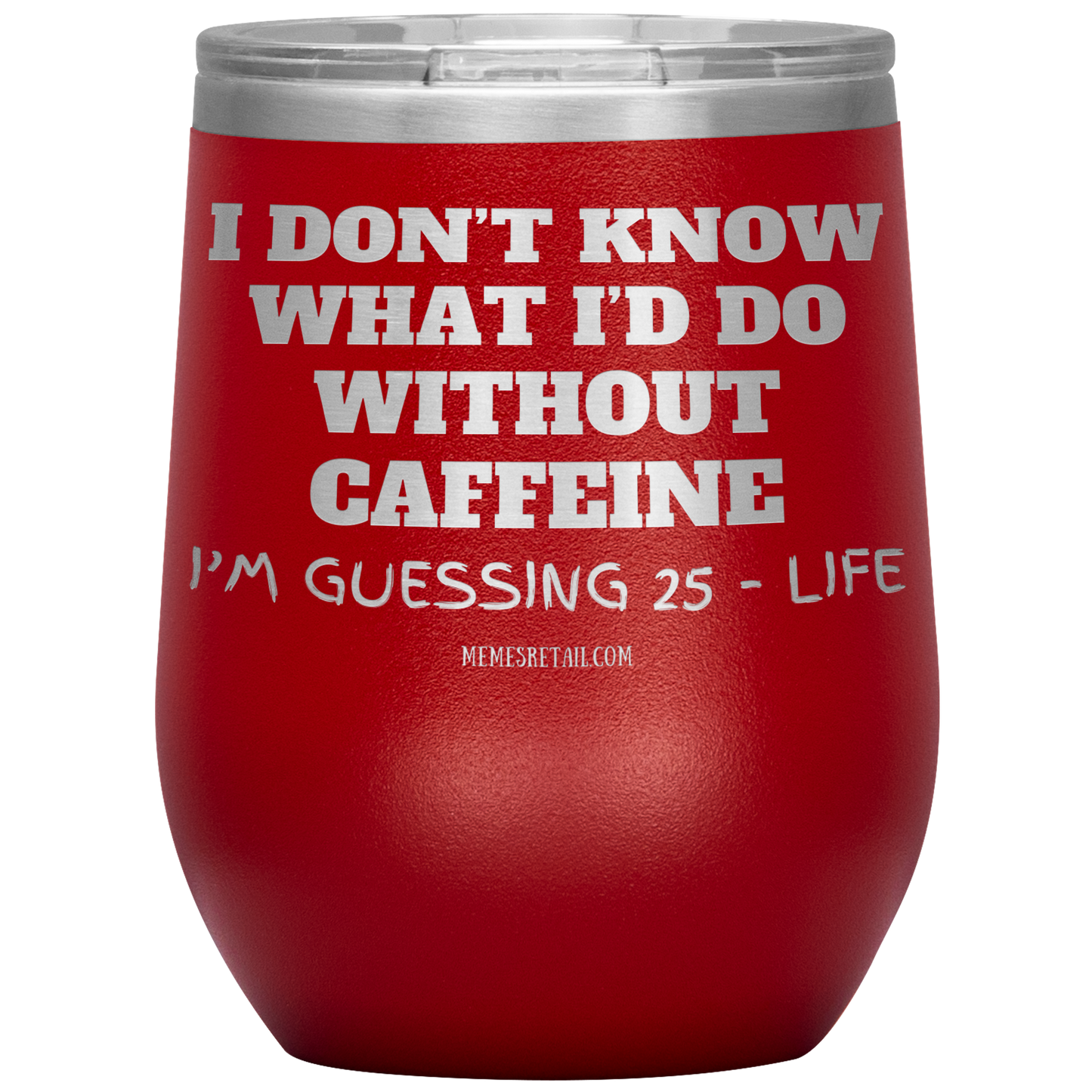 I don’t know what I’d do without caffeine Tumblers