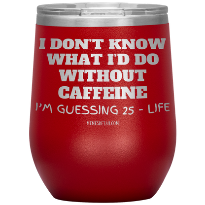 I don’t know what I’d do without caffeine Tumblers