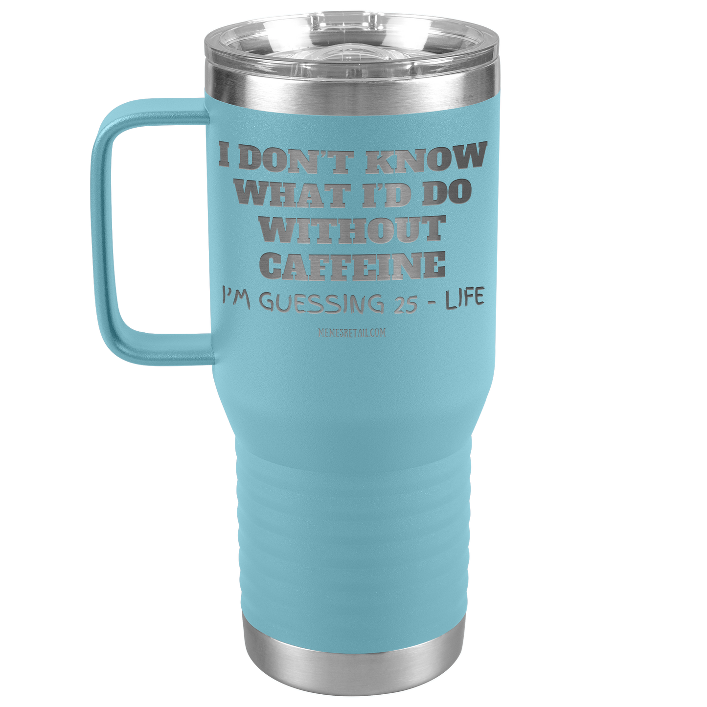 I don’t know what I’d do without caffeine Tumblers