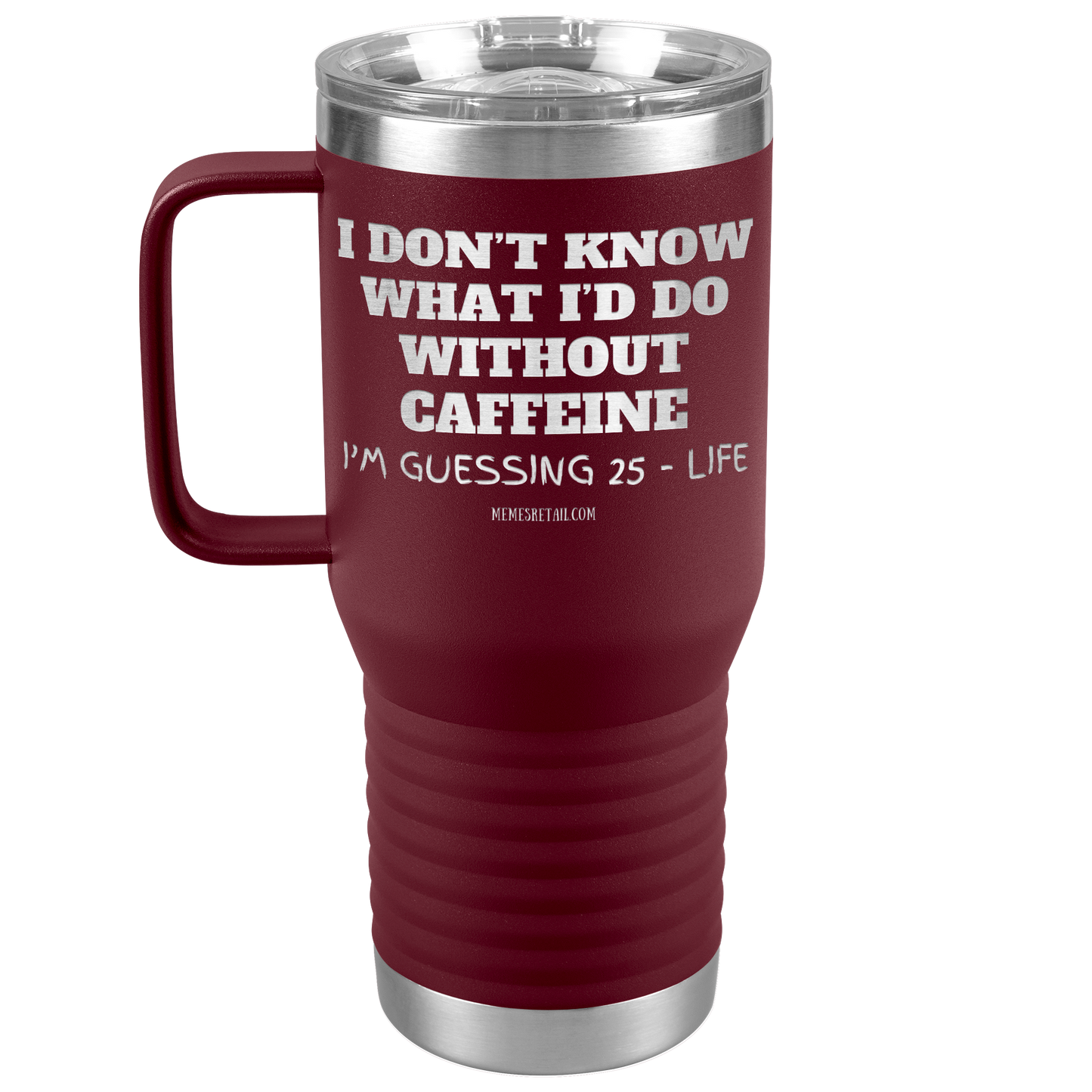 I don’t know what I’d do without caffeine Tumblers