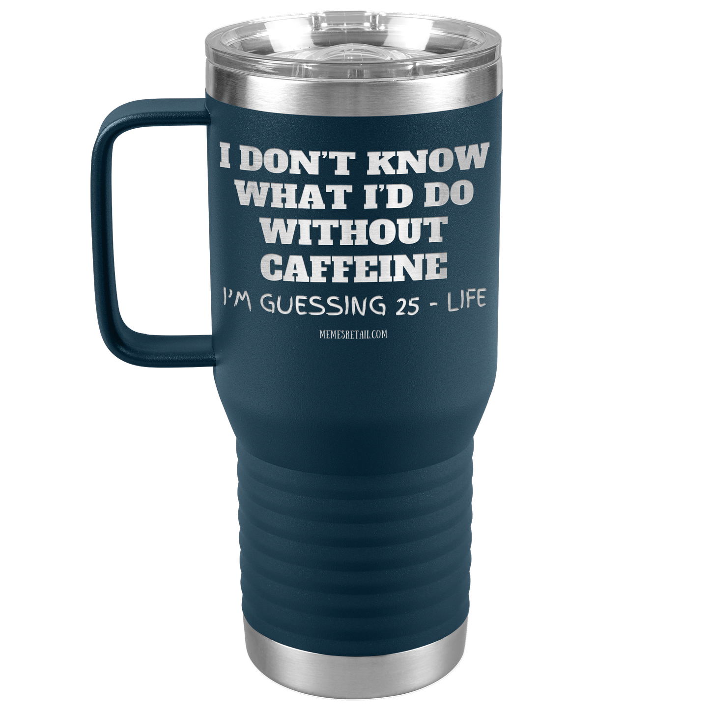 I don’t know what I’d do without caffeine Tumblers