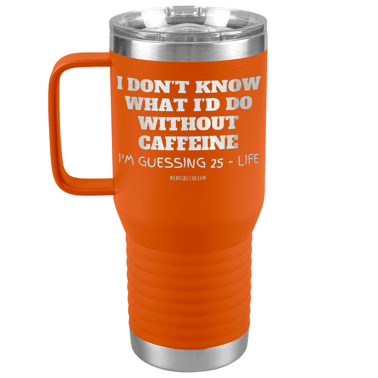 I don’t know what I’d do without caffeine Tumblers
