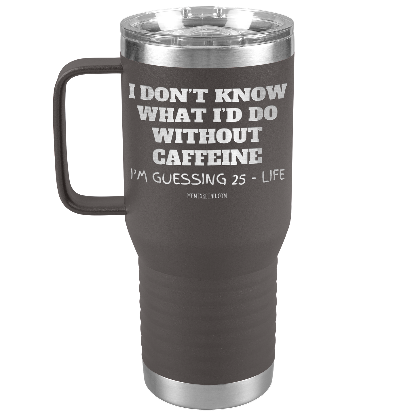 I don’t know what I’d do without caffeine Tumblers